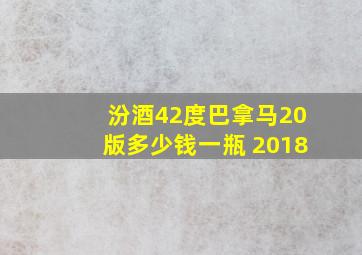 汾酒42度巴拿马20版多少钱一瓶 2018